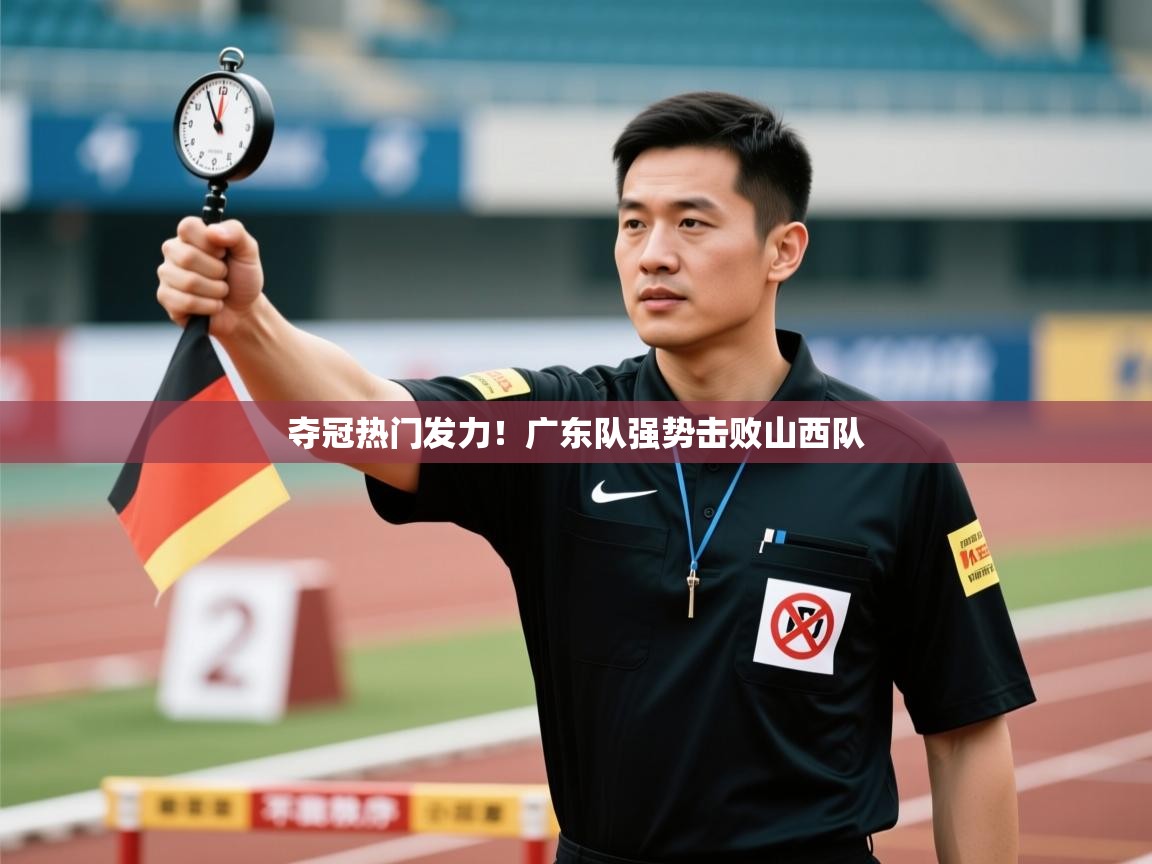鲸蓝体育官网-夺冠热门发力！广东队强势击败山西队