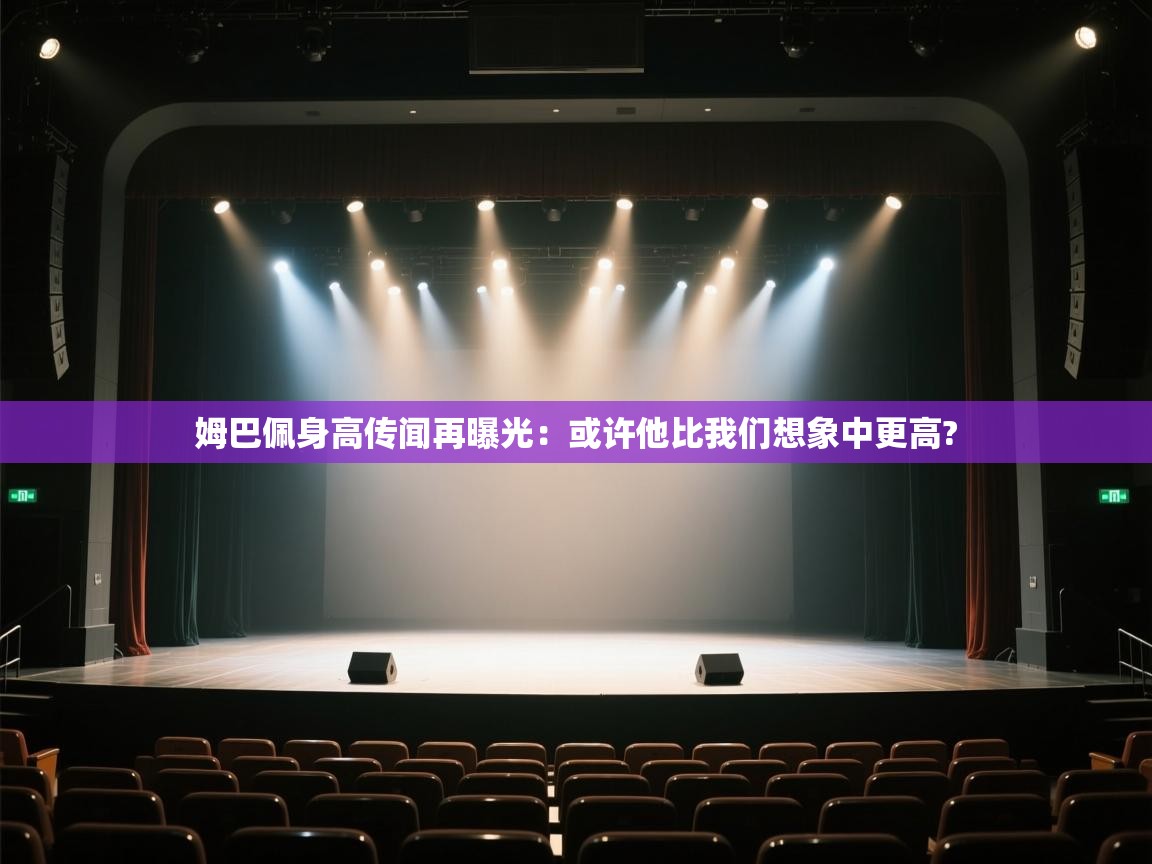 蓝鲸体育网页版网址-姆巴佩身高传闻再曝光：或许他比我们想象中更高?