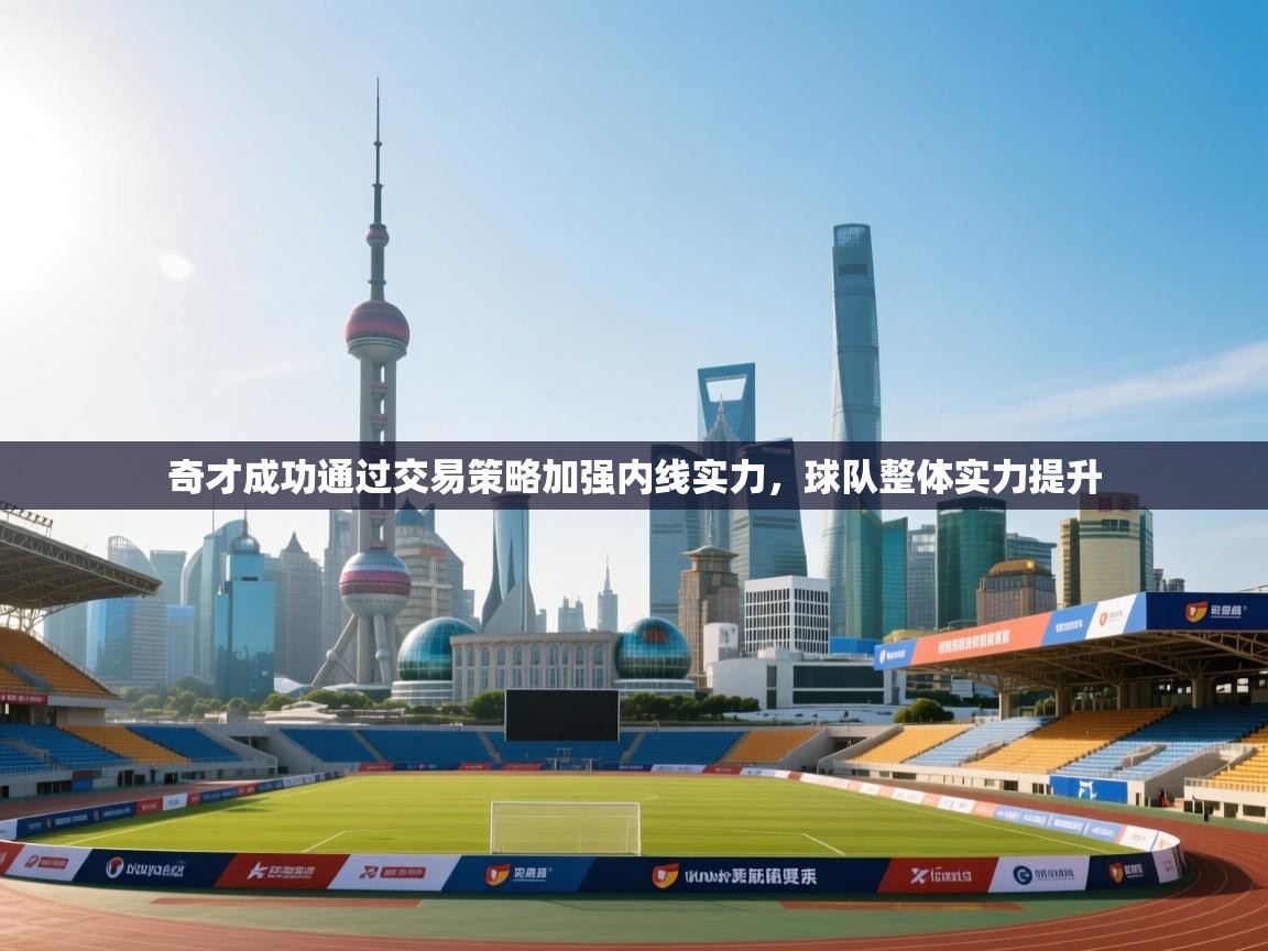 鲸蓝体育app下载-奇才成功通过交易策略加强内线实力，球队整体实力提升  第3张