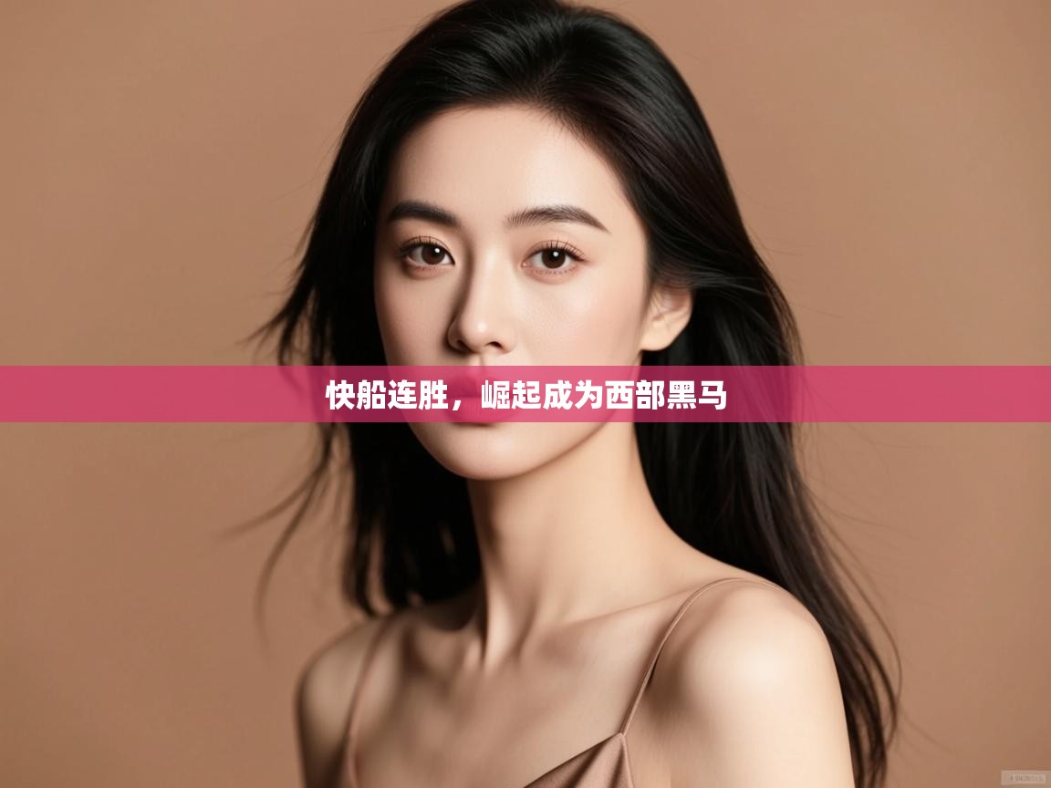 蓝鲸体育app下载电脑版官网-快船连胜，崛起成为西部黑马  第2张