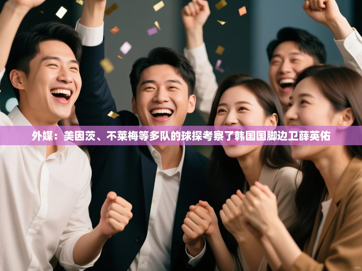 鲸蓝体育app-外媒：美因茨、不莱梅等多队的球探考察了韩国国脚边卫薛英佑