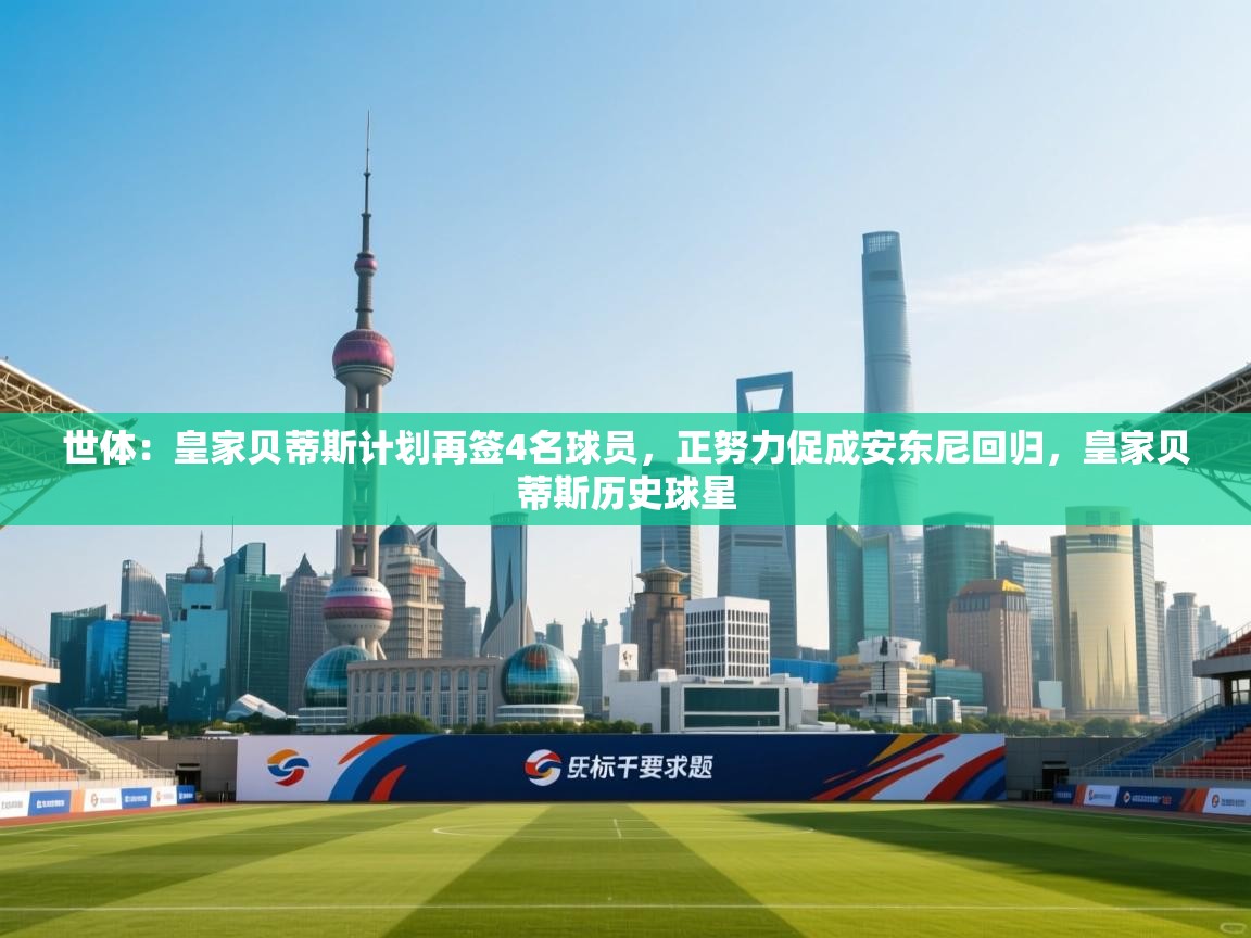 蓝鲸体育直播平台-世体：皇家贝蒂斯计划再签4名球员，正努力促成安东尼回归，皇家贝蒂斯历史球星  第1张