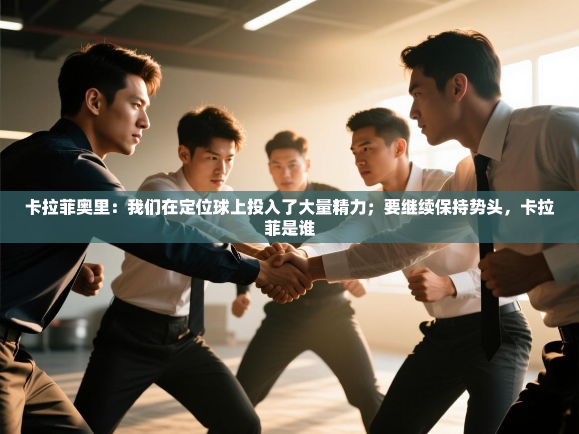 鲸蓝体育平台-卡拉菲奥里:我们在定位球上投入了大量精力;要继续保持势头,卡拉菲是谁 第1张