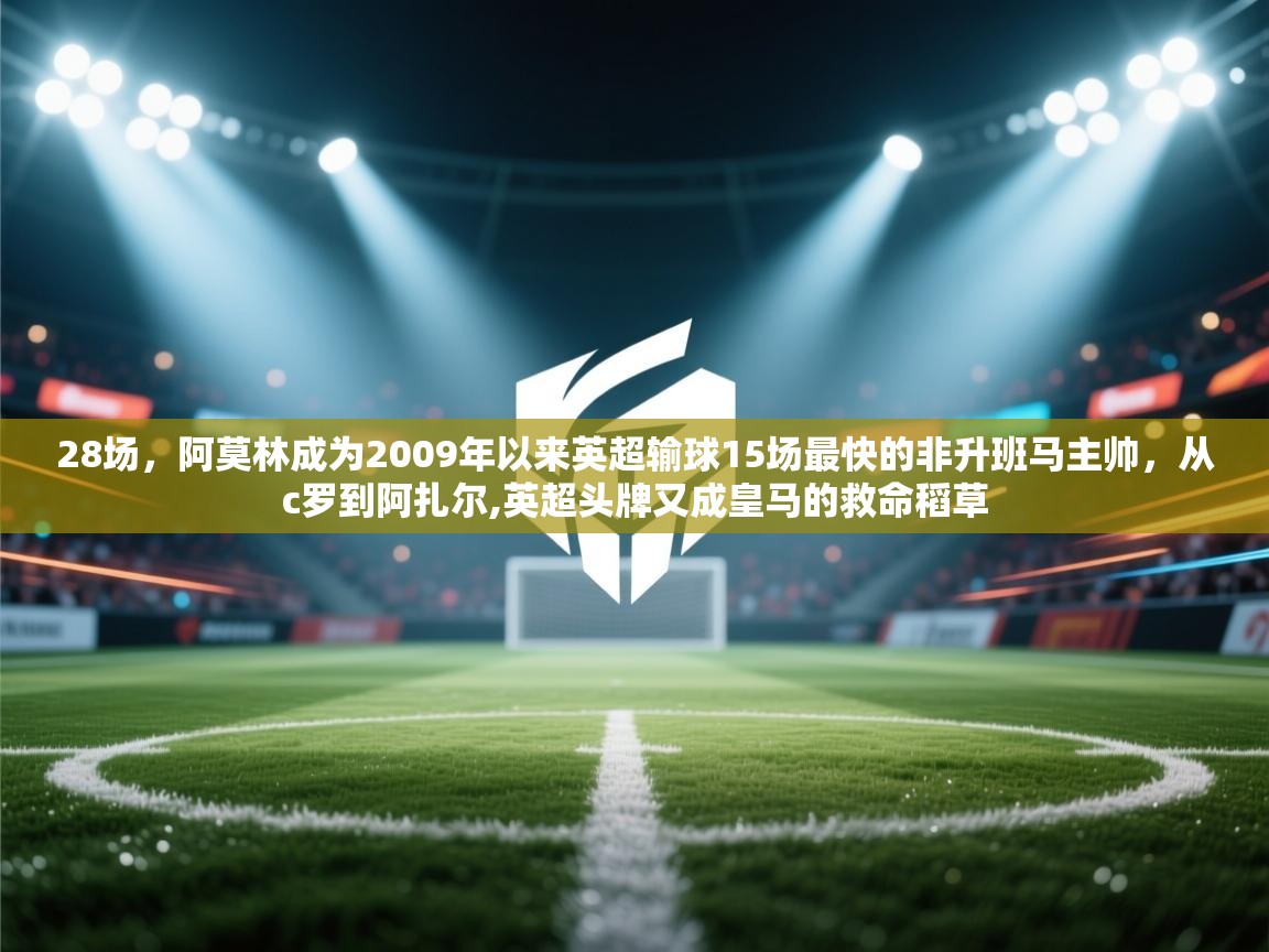 蓝鲸体育网页版-28场,阿莫林成为2009年以来英超输球15场最快的非升班马主帅,从c罗到阿扎尔,英超头牌又成皇马的救命稻草 第2张