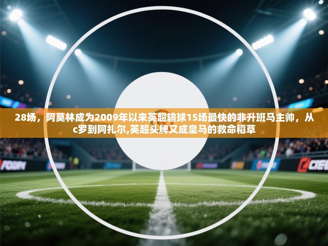 蓝鲸体育网页版-28场,阿莫林成为2009年以来英超输球15场最快的非升班马主帅,从c罗到阿扎尔,英超头牌又成皇马的救命稻草 第4张
