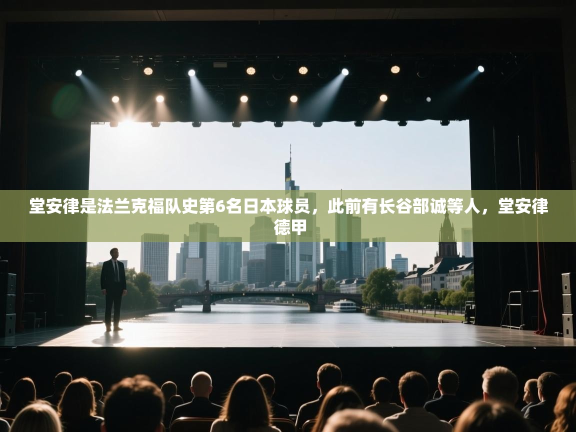 蓝鲸体育直播平台-堂安律是法兰克福队史第6名日本球员，此前有长谷部诚等人，堂安律 德甲