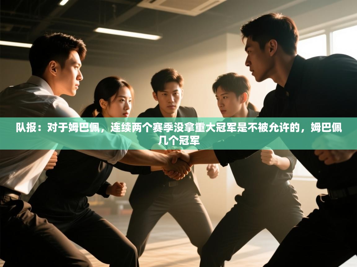 鲸蓝体育苹果-队报：对于姆巴佩，连续两个赛季没拿重大冠军是不被允许的，姆巴佩几个冠军