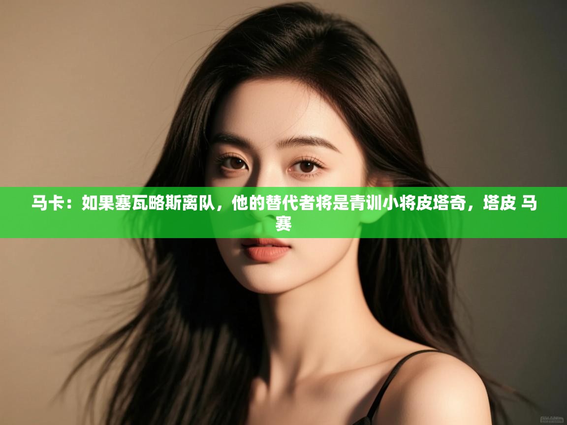 蓝鲸体育app官方下载-马卡：如果塞瓦略斯离队，他的替代者将是青训小将皮塔奇，塔皮 马赛