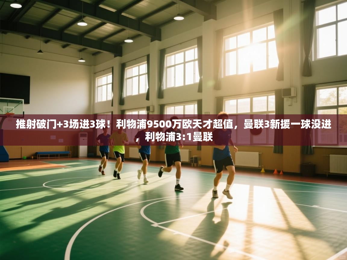 蓝鲸体育直播在线观看-推射破门+3场进3球！利物浦9500万欧天才超值，曼联3新援一球没进，利物浦3:1曼联  第2张