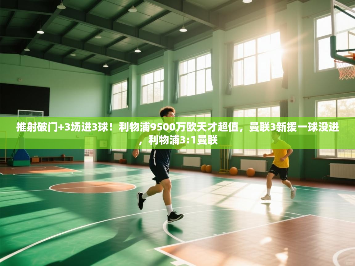 蓝鲸体育直播在线观看-推射破门+3场进3球！利物浦9500万欧天才超值，曼联3新援一球没进，利物浦3:1曼联  第3张