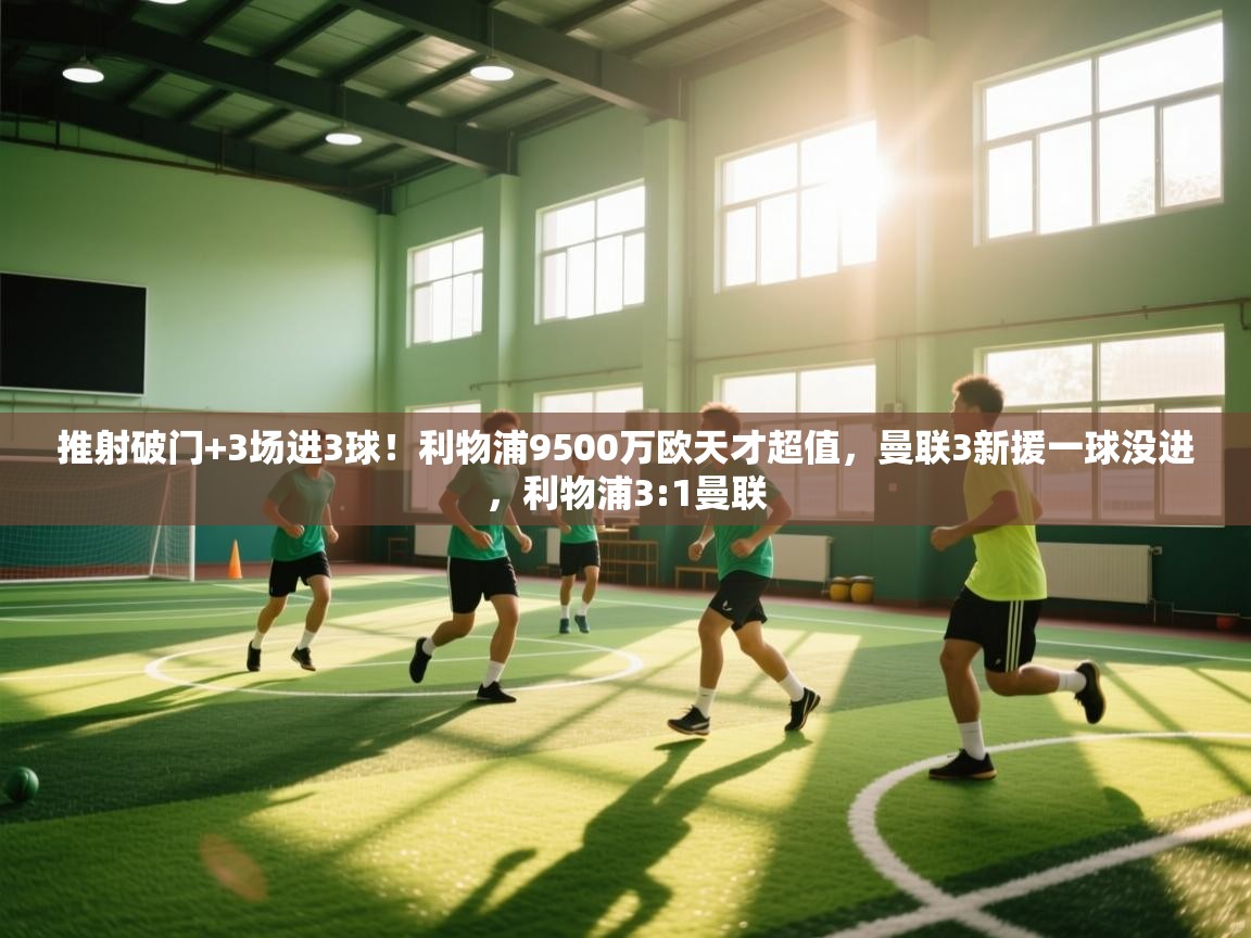 蓝鲸体育直播在线观看-推射破门+3场进3球！利物浦9500万欧天才超值，曼联3新援一球没进，利物浦3:1曼联  第4张