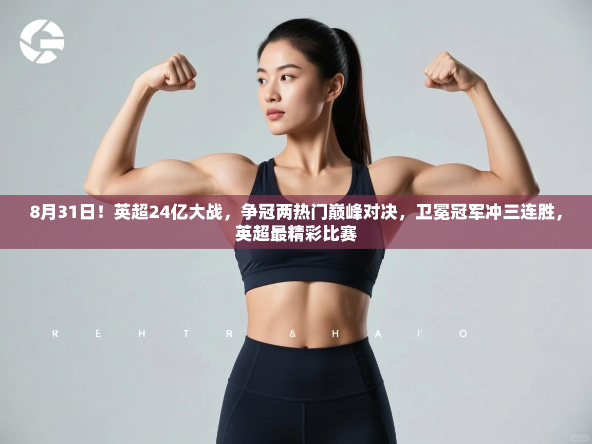 篮鲸体育入口-8月31日！英超24亿大战，争冠两热门巅峰对决，卫冕冠军冲三连胜，英超最精彩比赛