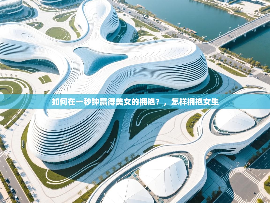 蓝鲸体育直播-如何在一秒钟赢得美女的拥抱？，怎样拥抱女生