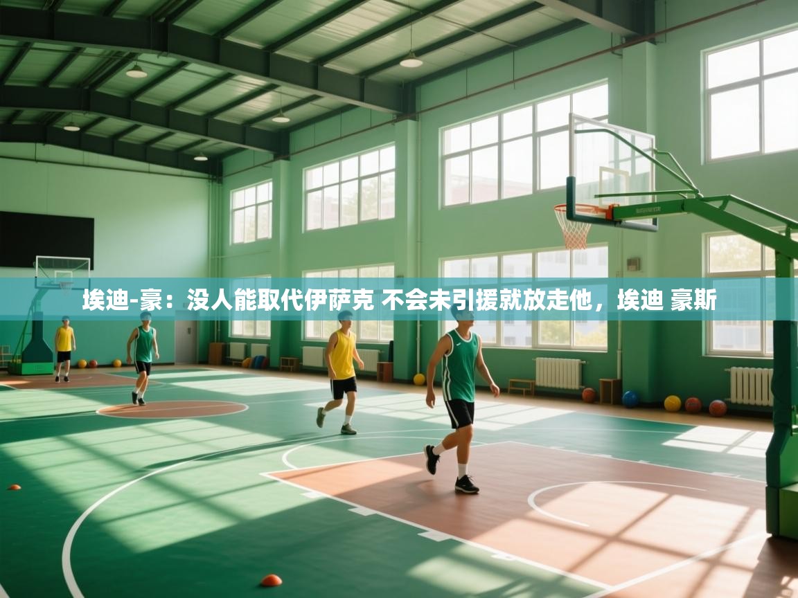 蓝鲸体育官网-埃迪-豪：没人能取代伊萨克 不会未引援就放走他，埃迪 豪斯