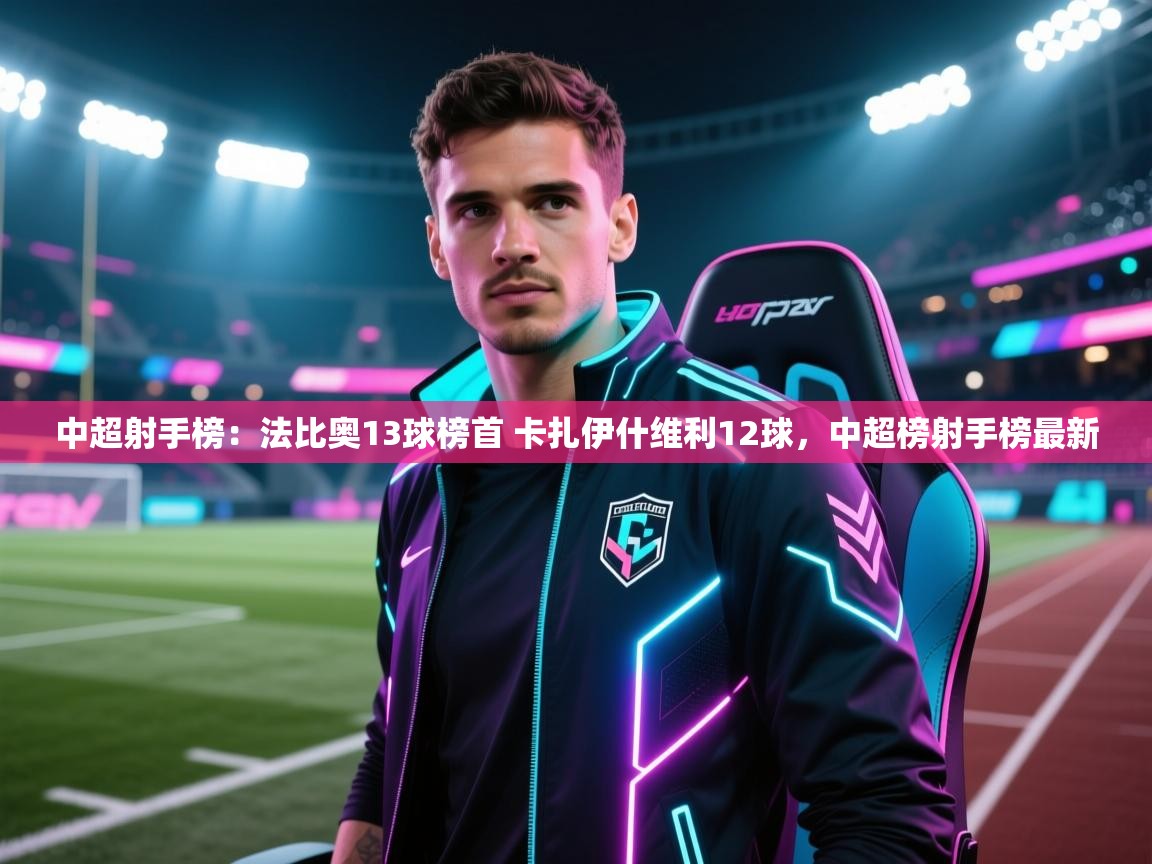 鲸蓝体育官网-中超射手榜:法比奥13球榜首 卡扎伊什维利12球,中超榜射手榜最新 第3张