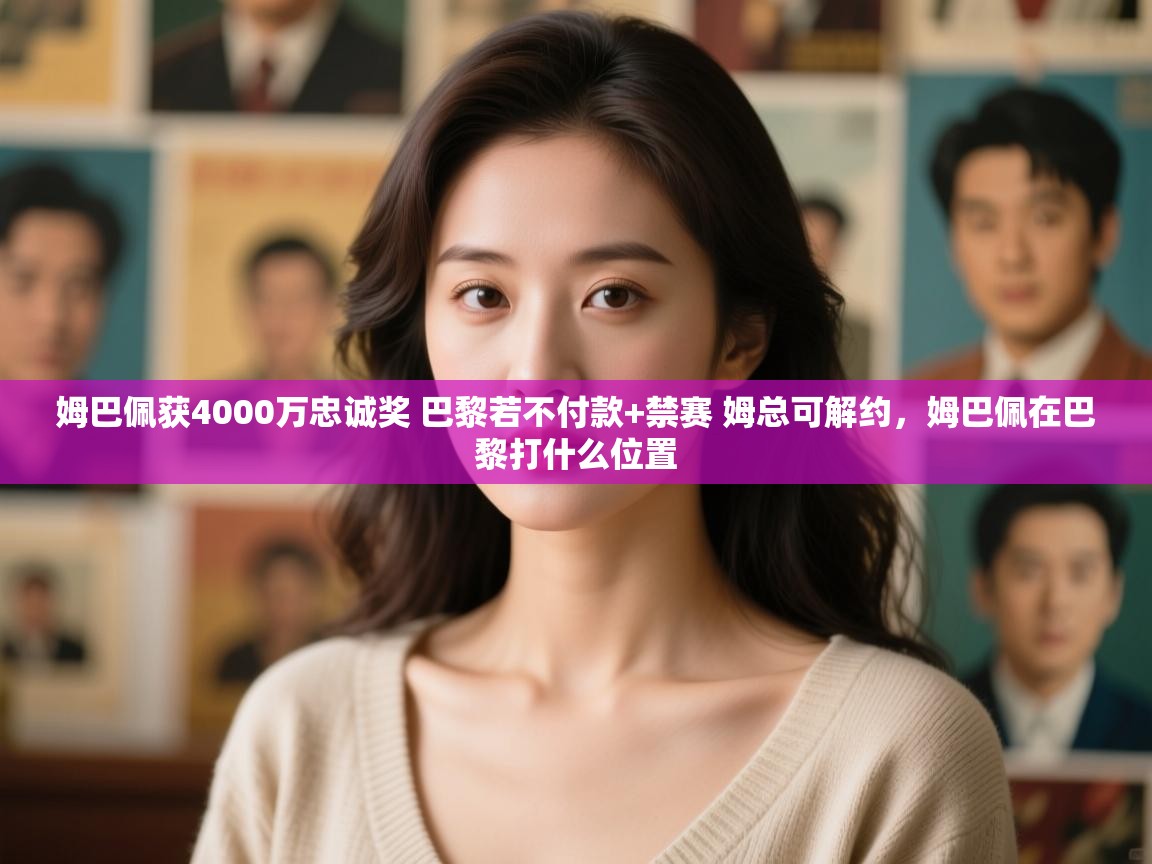 鲸蓝体育app-姆巴佩获4000万忠诚奖 巴黎若不付款+禁赛 姆总可解约,姆巴佩在巴黎打什么位置 第2张