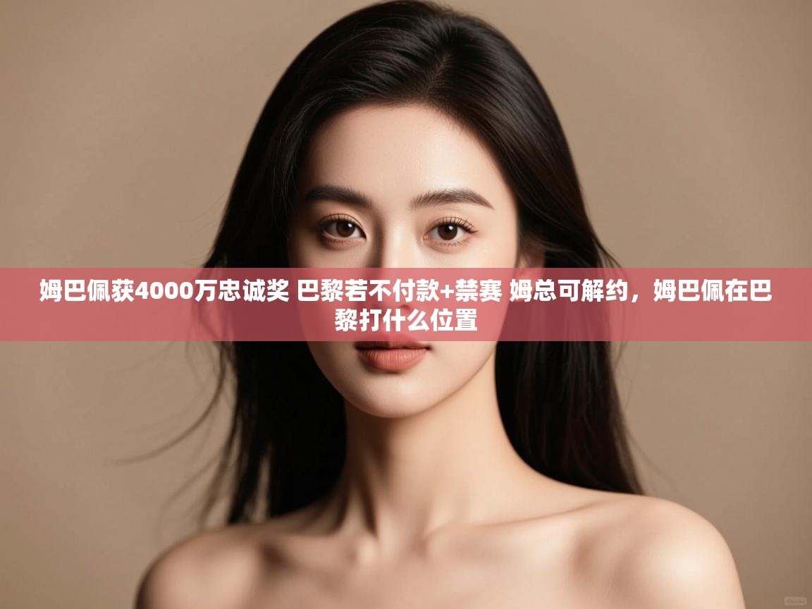 鲸蓝体育app-姆巴佩获4000万忠诚奖 巴黎若不付款+禁赛 姆总可解约,姆巴佩在巴黎打什么位置 第3张