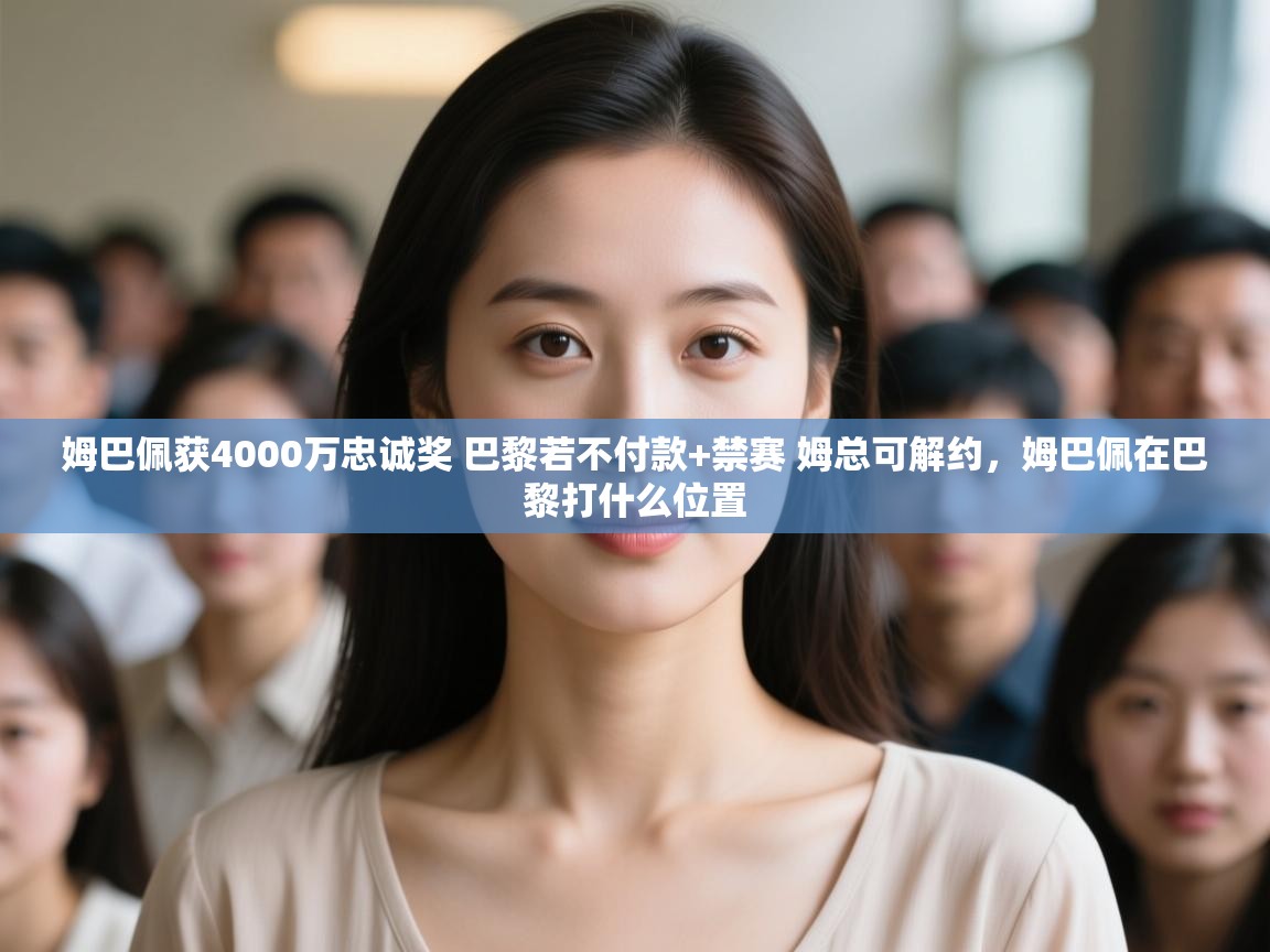 鲸蓝体育app-姆巴佩获4000万忠诚奖 巴黎若不付款+禁赛 姆总可解约,姆巴佩在巴黎打什么位置 第4张
