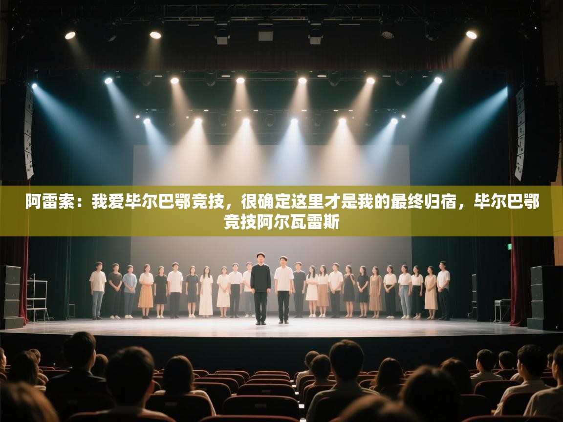 蓝鲸体育app电脑-阿雷索：我爱毕尔巴鄂竞技，很确定这里才是我的最终归宿，毕尔巴鄂竞技阿尔瓦雷斯