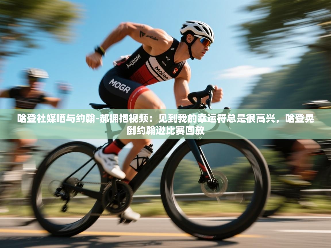 鲸蓝体育平台-哈登社媒晒与约翰-郝拥抱视频：见到我的幸运符总是很高兴，哈登晃倒约翰逊比赛回放