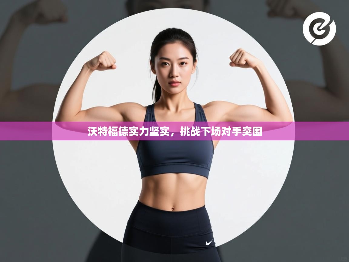 蓝鲸体育在线直播免费观看-沃特福德实力坚实，挑战下场对手突围