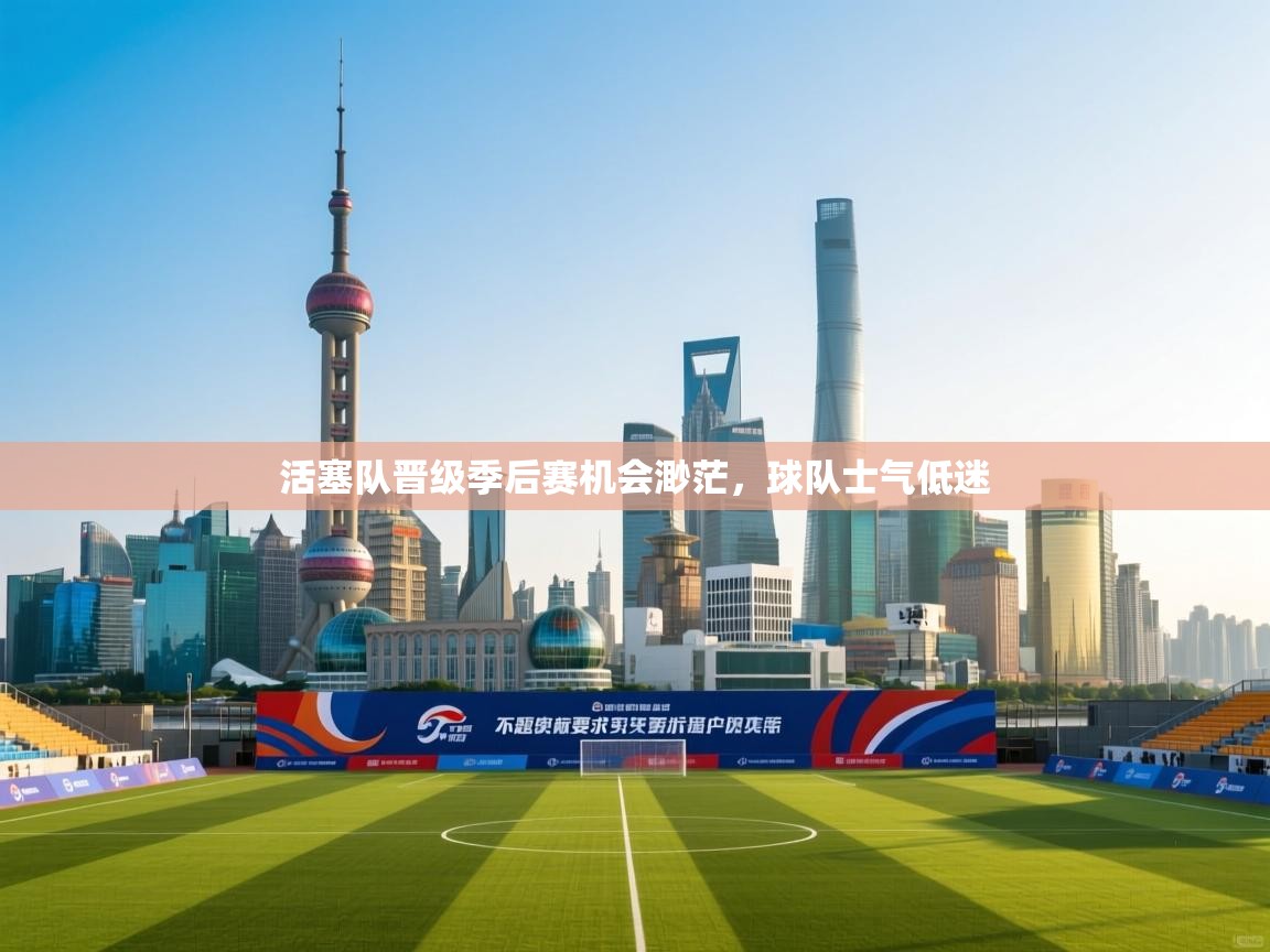 蓝鲸体育网页版-活塞队晋级季后赛机会渺茫，球队士气低迷