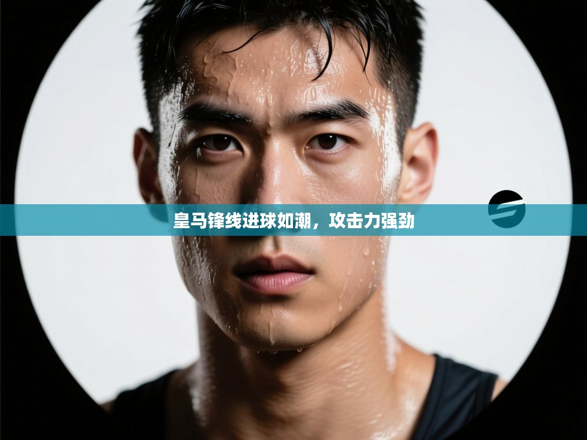 蓝鲸体育在线直播观看-皇马锋线进球如潮，攻击力强劲