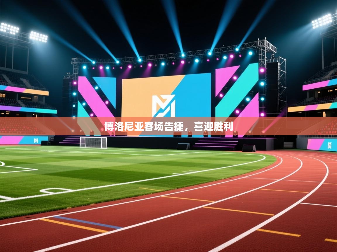 蓝鲸体育直播在线观看免费-博洛尼亚客场告捷，喜迎胜利