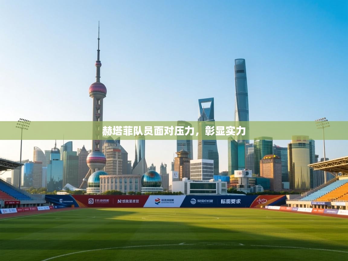 蓝鲸体育直播tv版-赫塔菲队员面对压力，彰显实力