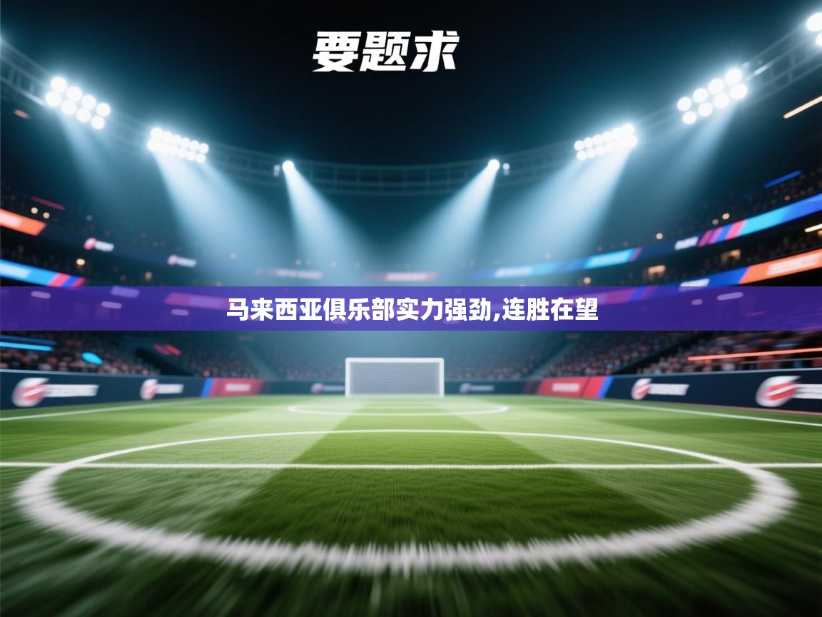 蓝鲸体育在线直播观看-马来西亚俱乐部实力强劲,连胜在望