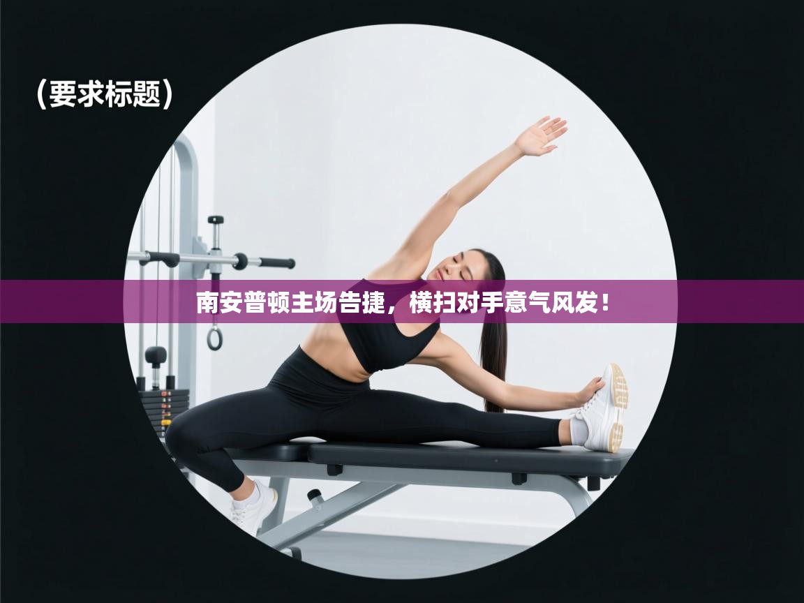 蓝鲸体育app-南安普顿主场告捷，横扫对手意气风发！