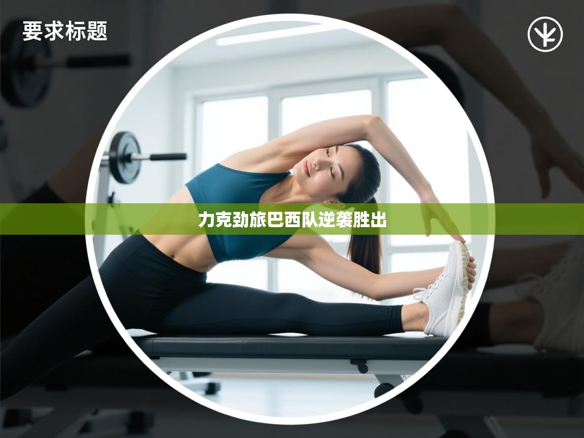 蓝鲸体育直播电脑版-力克劲旅巴西队逆袭胜出