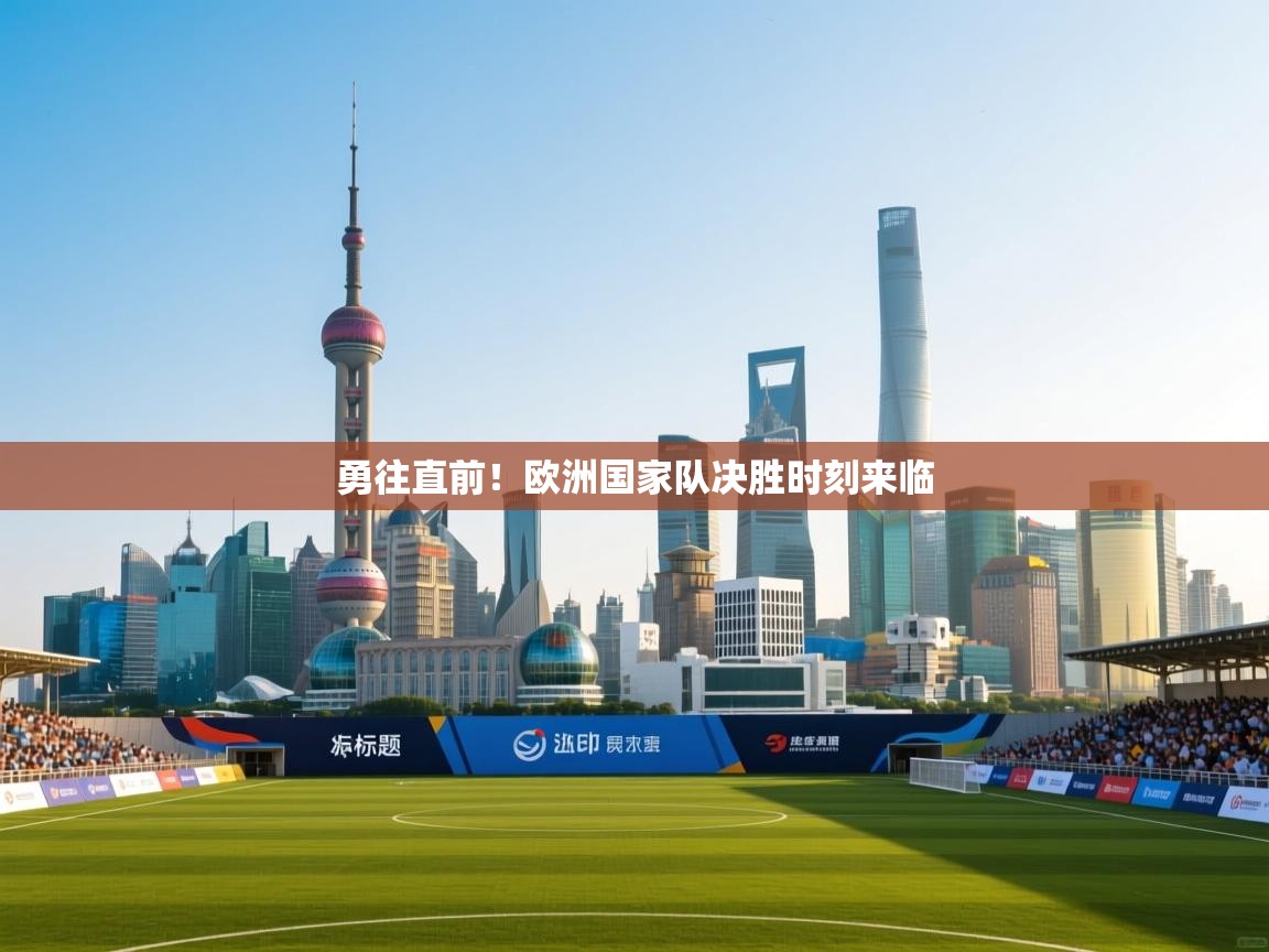 蓝鲸体育电脑版下载官网-勇往直前！欧洲国家队决胜时刻来临