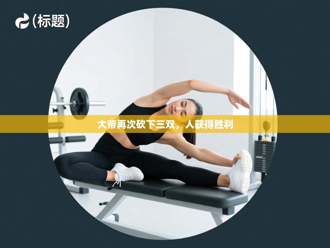 蓝鲸体育在线直播观看-大帝再次砍下三双，人获得胜利