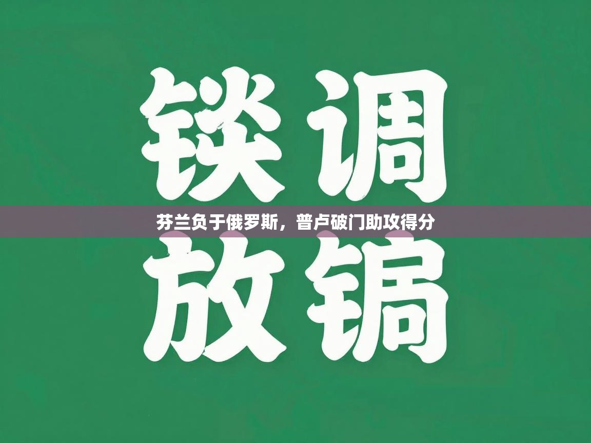 蓝鲸体育直播在线观看-芬兰负于俄罗斯，普卢破门助攻得分