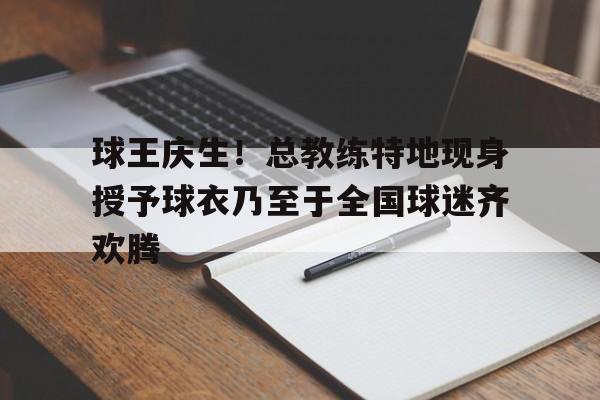 球王庆生！总教练特地现身授予球衣乃至于全国球迷齐欢腾的简单介绍